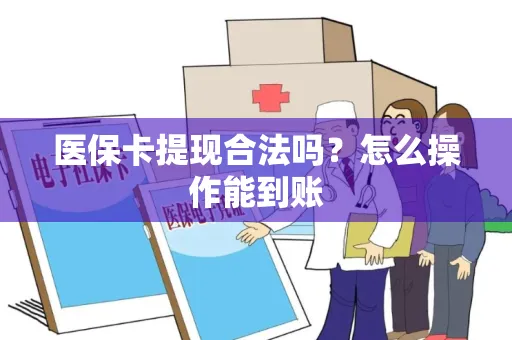 医保卡提现合法吗？怎么操作能到账